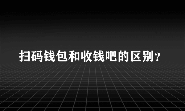 扫码钱包和收钱吧的区别？