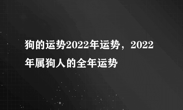 狗的运势2022年运势，2022年属狗人的全年运势