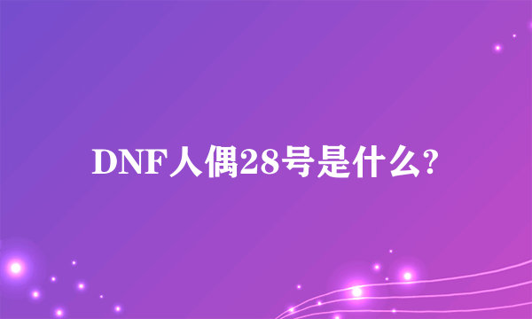 DNF人偶28号是什么?