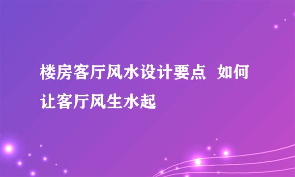 楼房客厅风水设计要点  如何让客厅风生水起