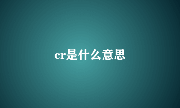 cr是什么意思