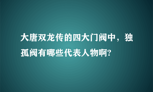 大唐双龙传的四大门阀中，独孤阀有哪些代表人物啊?