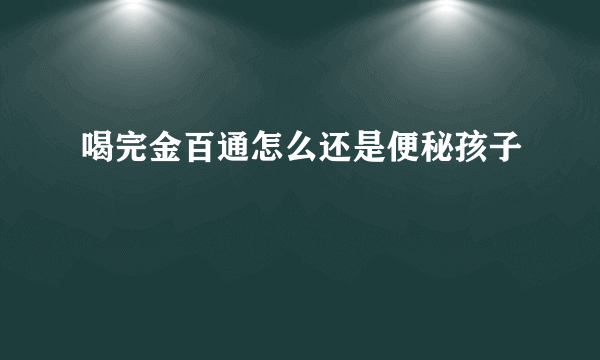 喝完金百通怎么还是便秘孩子