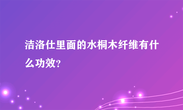 洁洛仕里面的水桐木纤维有什么功效？