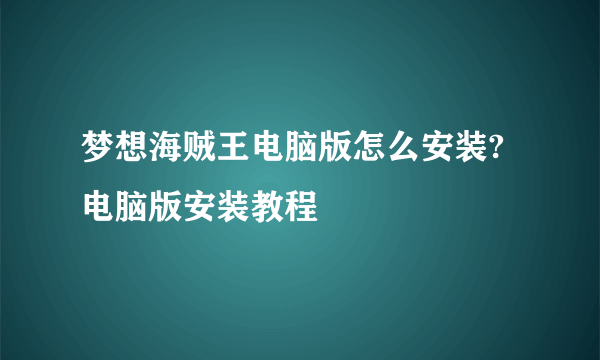 梦想海贼王电脑版怎么安装?电脑版安装教程