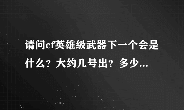 请问cf英雄级武器下一个会是什么？大约几号出？多少钱？猜测也行。，英雄级武器哪一个比较好？综合起来说