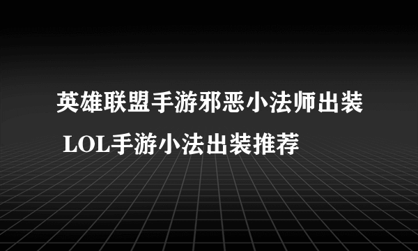 英雄联盟手游邪恶小法师出装 LOL手游小法出装推荐