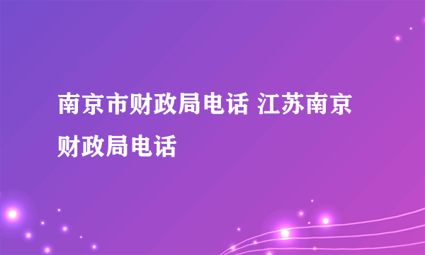 南京市财政局电话 江苏南京财政局电话