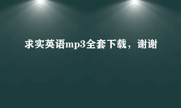 求实英语mp3全套下载，谢谢