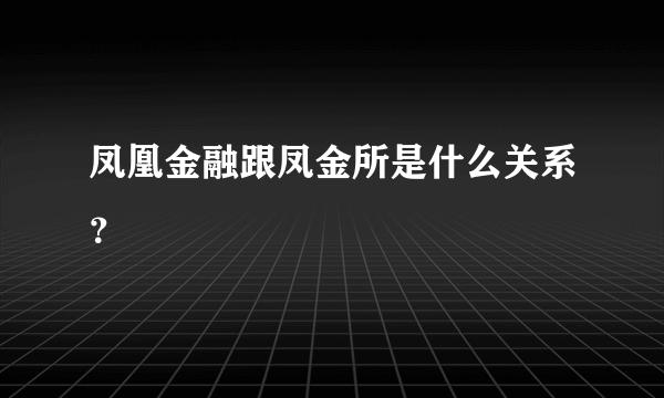 凤凰金融跟凤金所是什么关系？