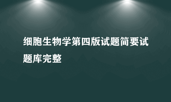 细胞生物学第四版试题简要试题库完整