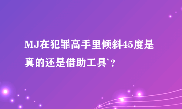 MJ在犯罪高手里倾斜45度是真的还是借助工具`？