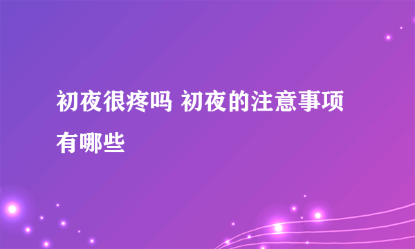 初夜很疼吗 初夜的注意事项有哪些