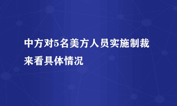 中方对5名美方人员实施制裁 来看具体情况