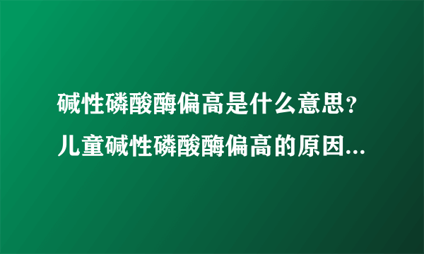 碱性磷酸酶偏高是什么意思？儿童碱性磷酸酶偏高的原因是什么？