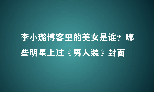 李小璐博客里的美女是谁？哪些明星上过《男人装》封面