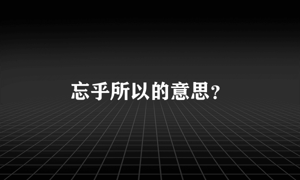 忘乎所以的意思？