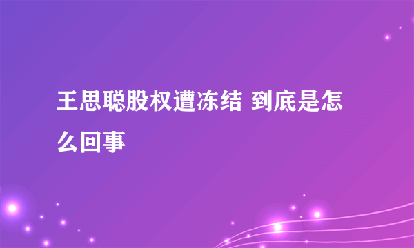 王思聪股权遭冻结 到底是怎么回事