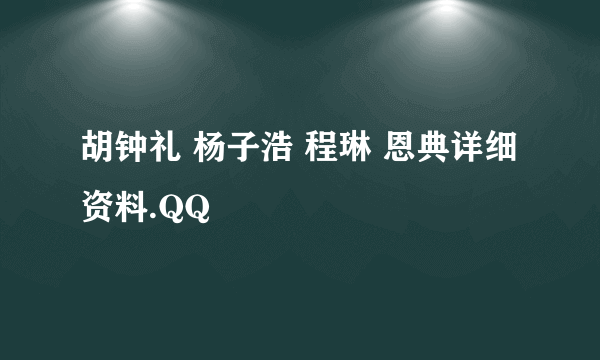 胡钟礼 杨子浩 程琳 恩典详细资料.QQ