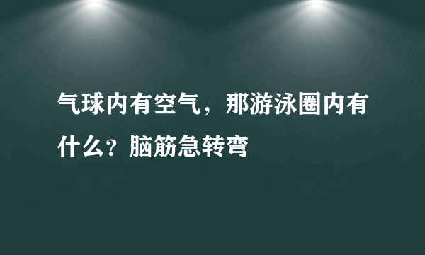 气球内有空气，那游泳圈内有什么？脑筋急转弯