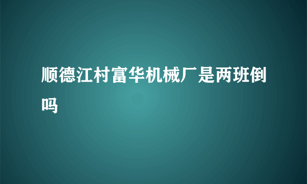 顺德江村富华机械厂是两班倒吗