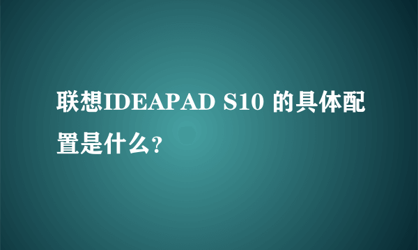 联想IDEAPAD S10 的具体配置是什么？