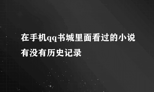 在手机qq书城里面看过的小说有没有历史记录