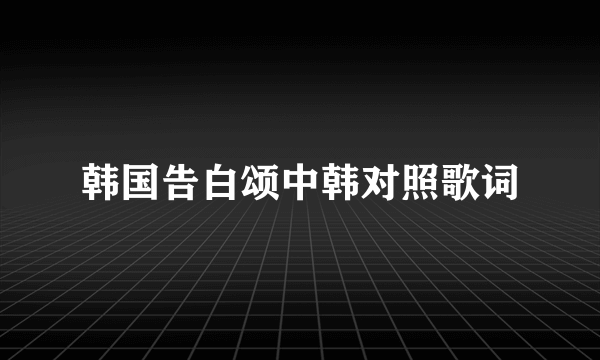 韩国告白颂中韩对照歌词