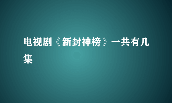 电视剧《新封神榜》一共有几集