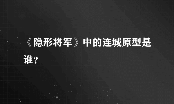 《隐形将军》中的连城原型是谁？