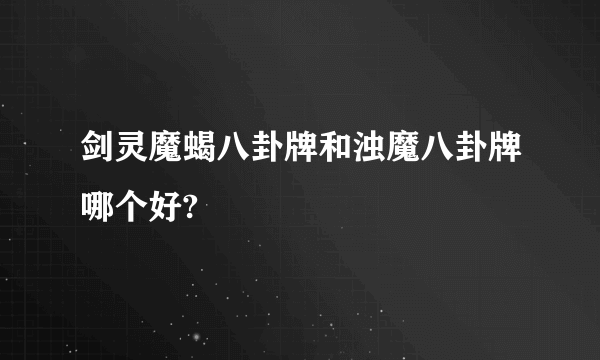 剑灵魔蝎八卦牌和浊魔八卦牌哪个好?