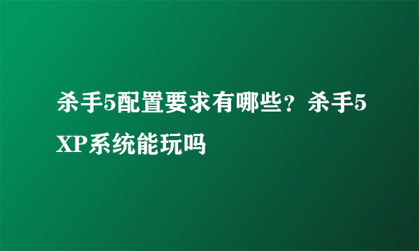 杀手5配置要求有哪些？杀手5XP系统能玩吗