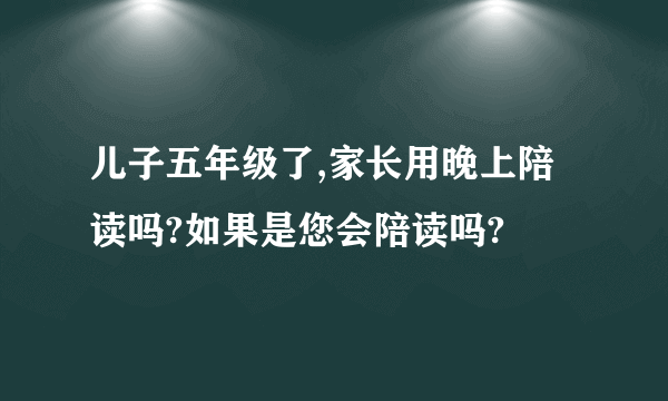 儿子五年级了,家长用晚上陪读吗?如果是您会陪读吗?