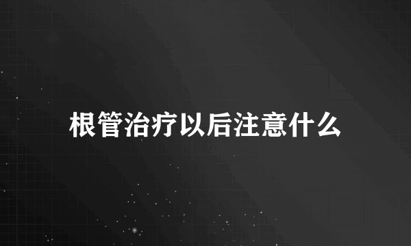 根管治疗以后注意什么