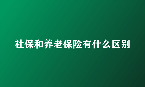 社保和养老保险有什么区别