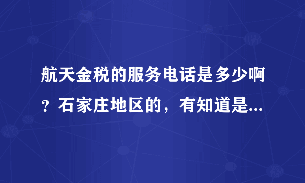 航天金税的服务电话是多少啊？石家庄地区的，有知道是说下，急用，谢谢！！！！