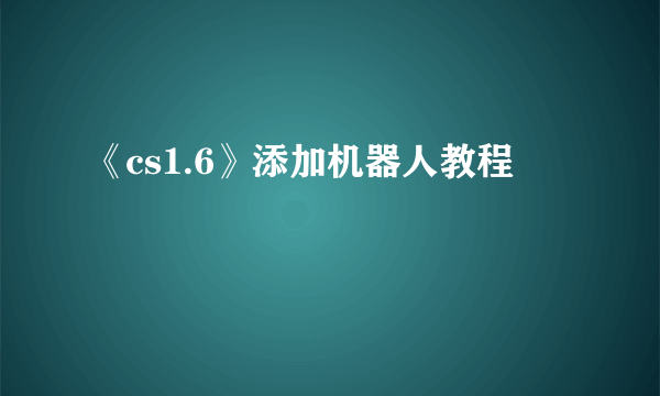 《cs1.6》添加机器人教程