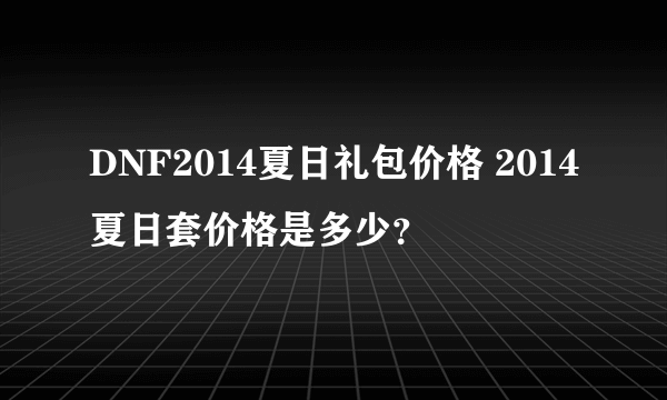 DNF2014夏日礼包价格 2014夏日套价格是多少？