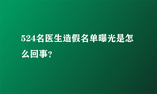 524名医生造假名单曝光是怎么回事？