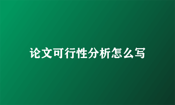 论文可行性分析怎么写