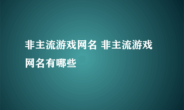 非主流游戏网名 非主流游戏网名有哪些