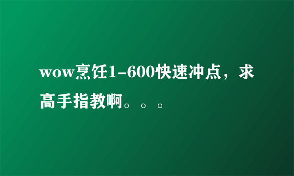 wow烹饪1-600快速冲点，求高手指教啊。。。