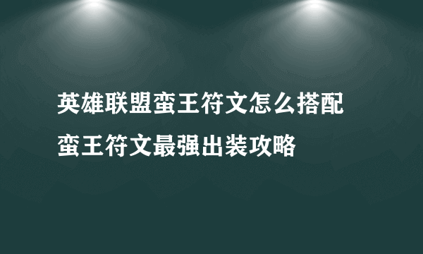 英雄联盟蛮王符文怎么搭配 蛮王符文最强出装攻略