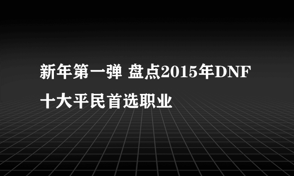 新年第一弹 盘点2015年DNF十大平民首选职业