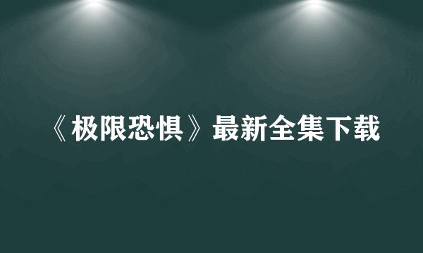 《极限恐惧》最新全集下载