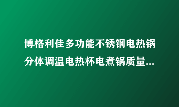 博格利佳多功能不锈钢电热锅分体调温电热杯电煮锅质量怎么样?