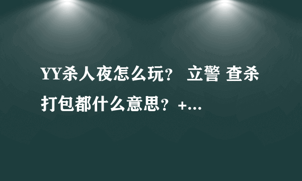 YY杀人夜怎么玩？ 立警 查杀 打包都什么意思？+QQ1017382243 细谈