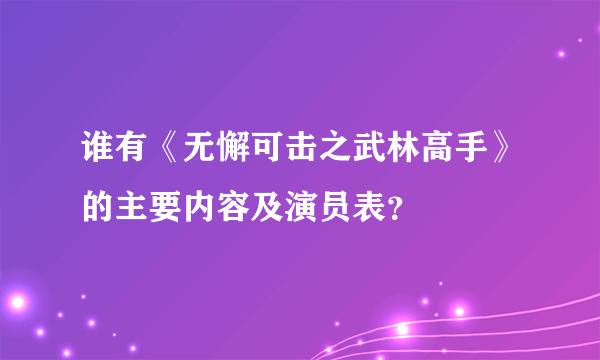 谁有《无懈可击之武林高手》的主要内容及演员表？