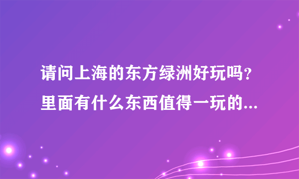 请问上海的东方绿洲好玩吗？里面有什么东西值得一玩的？（带6岁的小孩去）