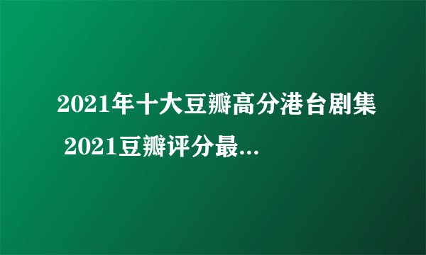 2021年十大豆瓣高分港台剧集 2021豆瓣评分最高的港剧_台湾剧豆瓣评分排行榜